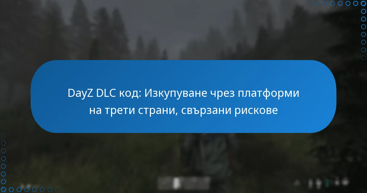 DayZ DLC код: Изкупуване чрез платформи на трети страни, свързани рискове