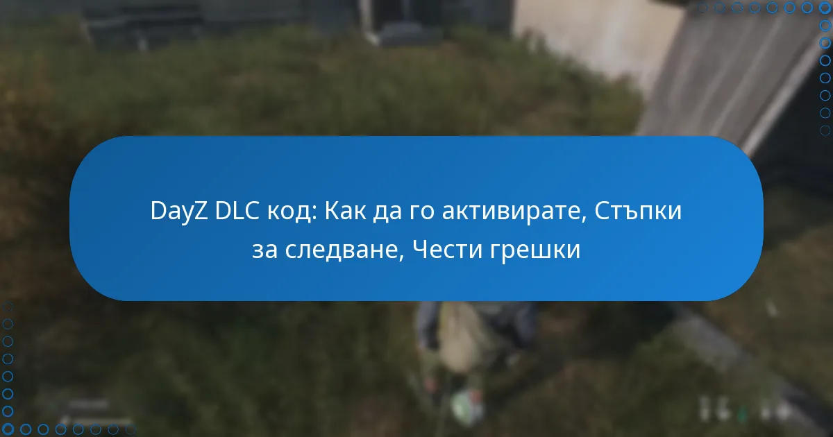 DayZ DLC код: Как да го активирате, Стъпки за следване, Чести грешки