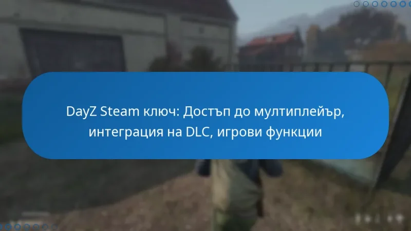 DayZ Steam ключ: Достъп до мултиплейър, интеграция на DLC, игрови функции