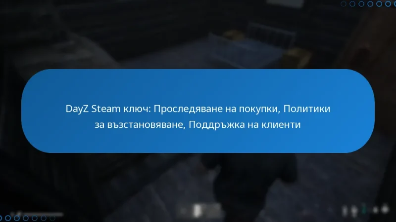 DayZ Steam ключ: Проследяване на покупки, Политики за възстановяване, Поддръжка на клиенти