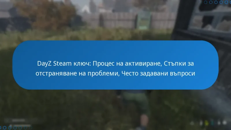 DayZ Steam ключ: Процес на активиране, Стъпки за отстраняване на проблеми, Често задавани въпроси