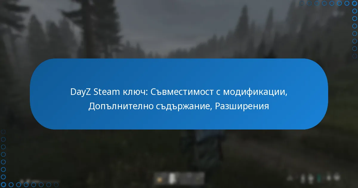 DayZ Steam ключ: Съвместимост с модификации, Допълнително съдържание, Разширения
