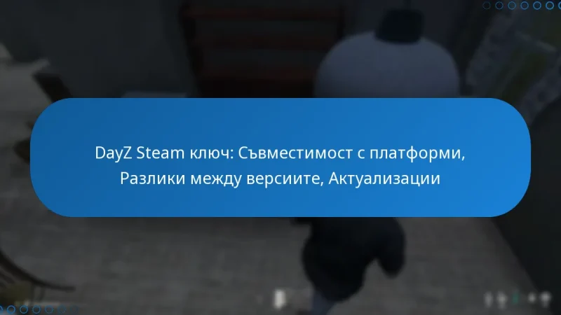 DayZ Steam ключ: Съвместимост с платформи, Разлики между версиите, Актуализации