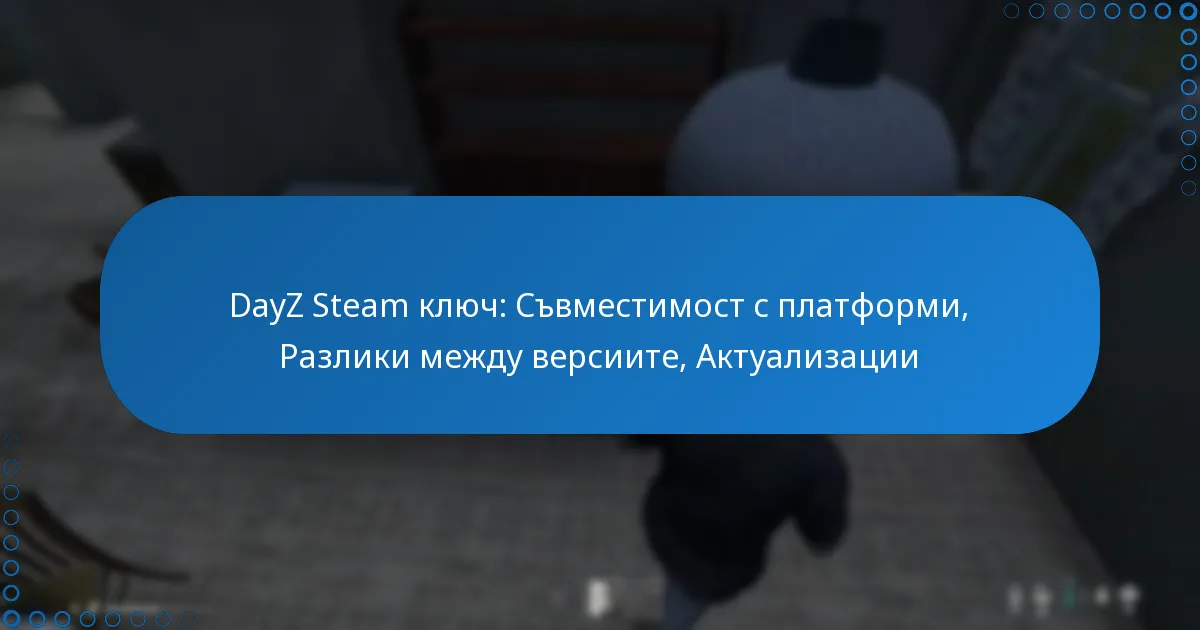 DayZ Steam ключ: Съвместимост с платформи, Разлики между версиите, Актуализации