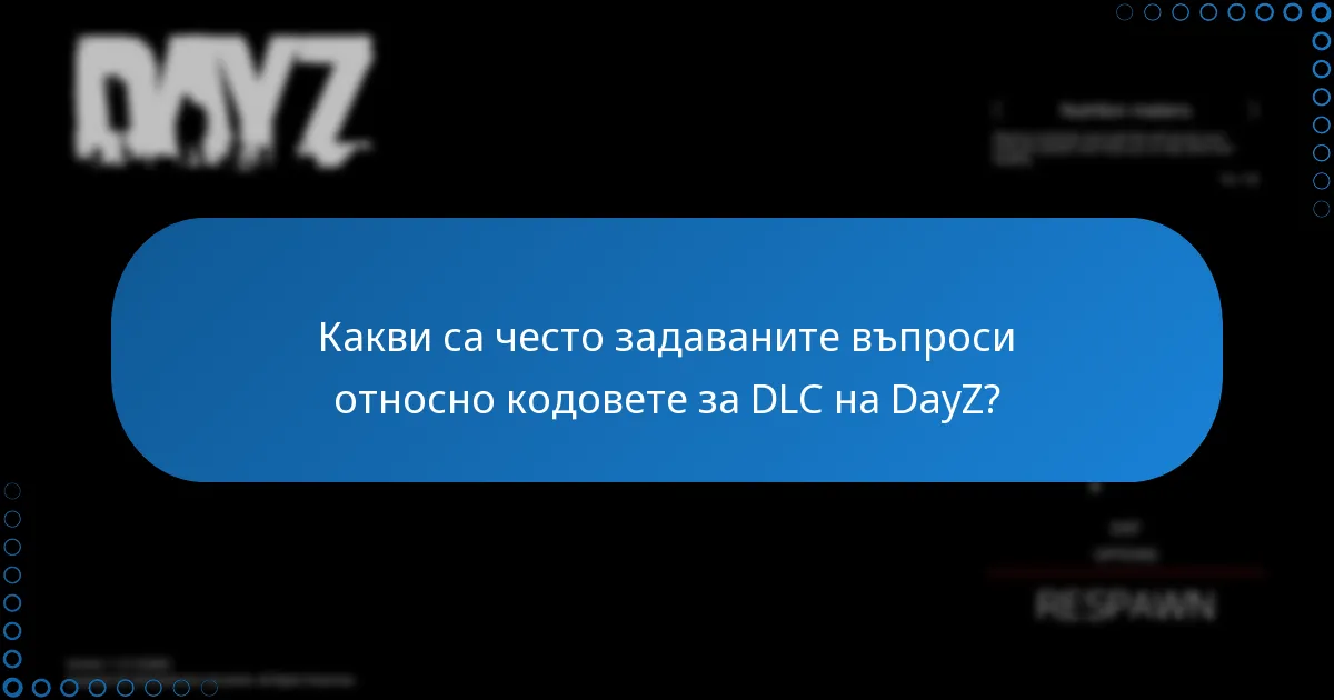 Какви са често задаваните въпроси относно кодовете за DLC на DayZ?