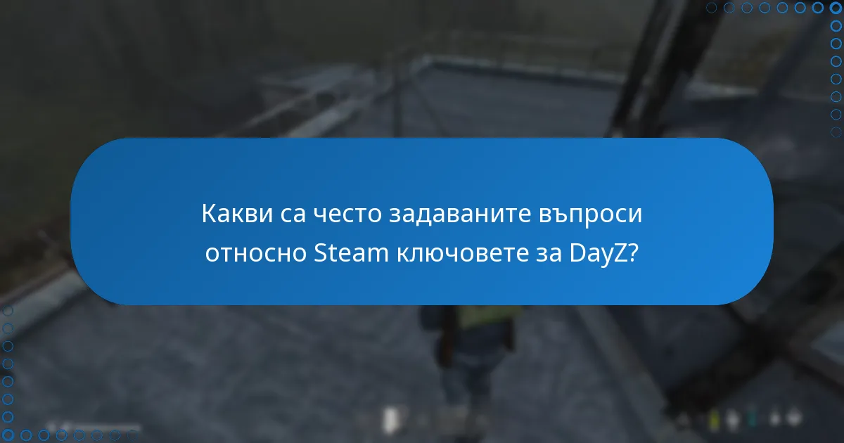 Какви са често задаваните въпроси относно Steam ключовете за DayZ?
