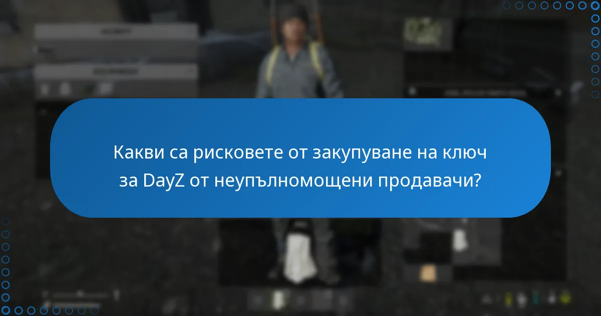 Какви са рисковете от закупуване на ключ за DayZ от неупълномощени продавачи?